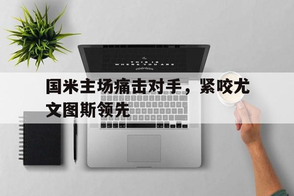 万博体育官网-国米尤文比赛直播